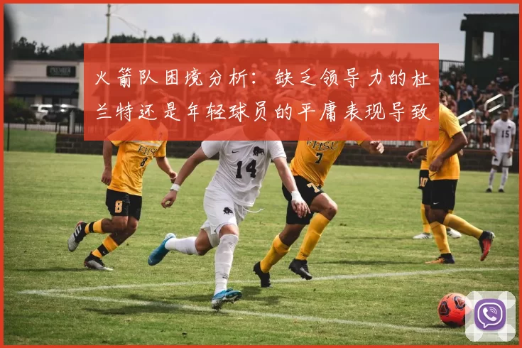 火箭队困境分析：缺乏领导力的杜兰特还是年轻球员的平庸表现导致的问题