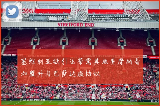 塞维利亚欲引法蒂需其放弃摩纳哥加盟并与巴萨达成协议