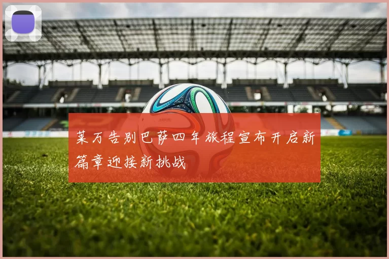 莱万告别巴萨四年旅程宣布开启新篇章迎接新挑战